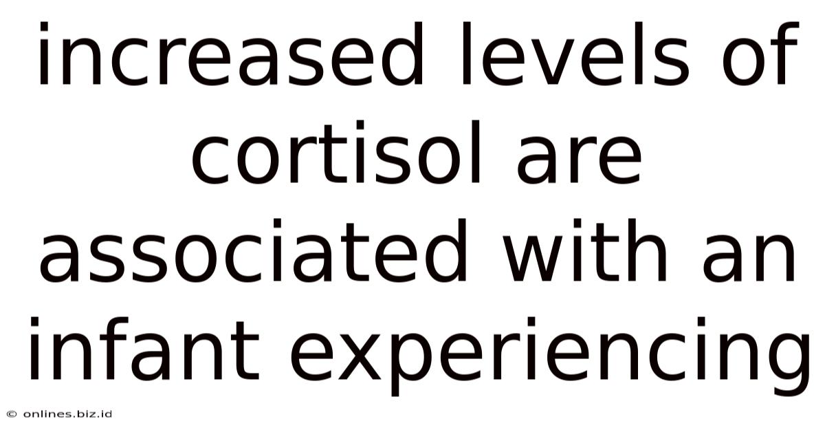 Increased Levels Of Cortisol Are Associated With An Infant Experiencing