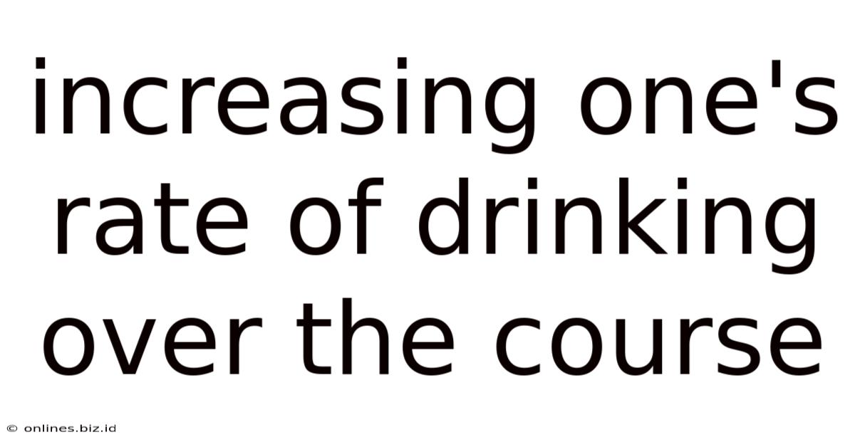 Increasing One's Rate Of Drinking Over The Course