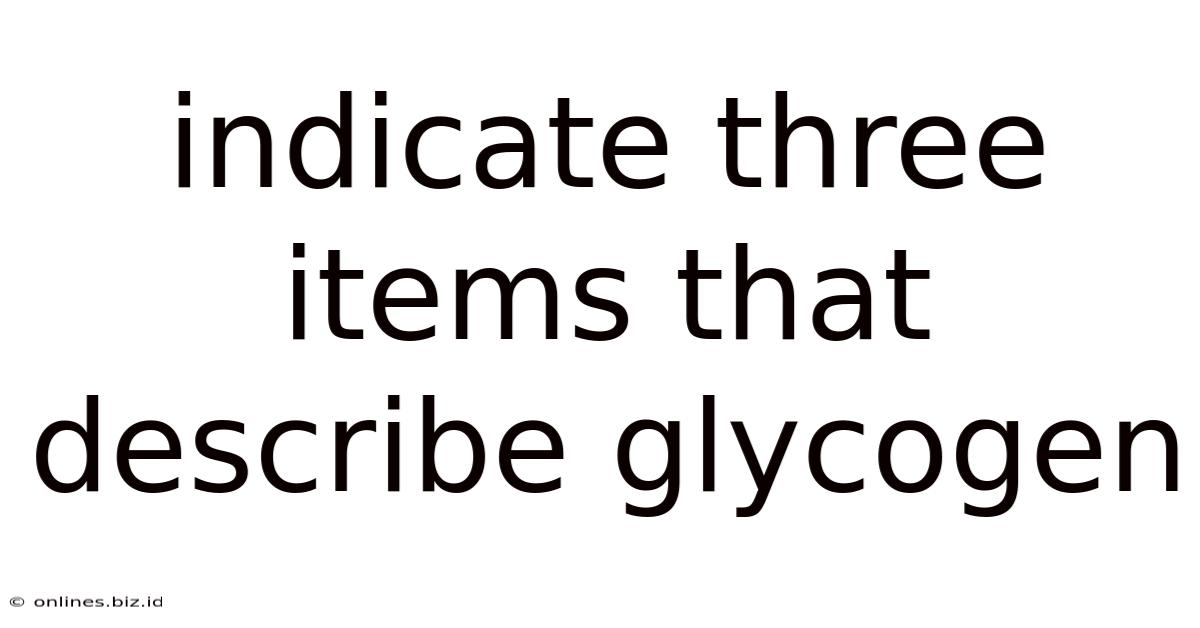 Indicate Three Items That Describe Glycogen
