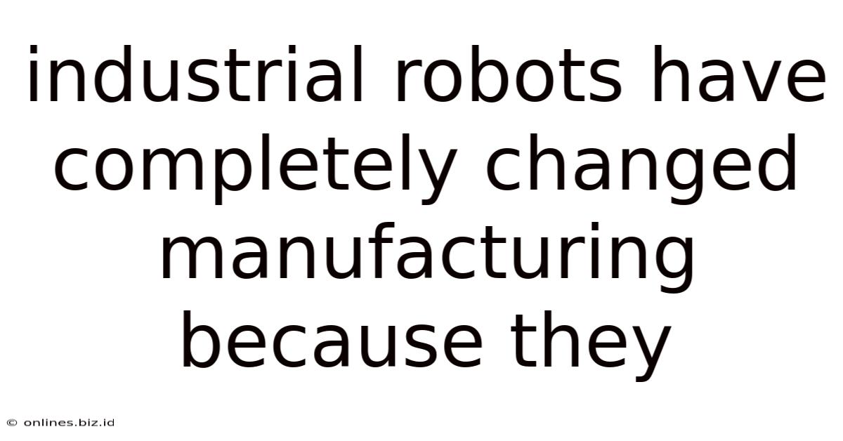 Industrial Robots Have Completely Changed Manufacturing Because They