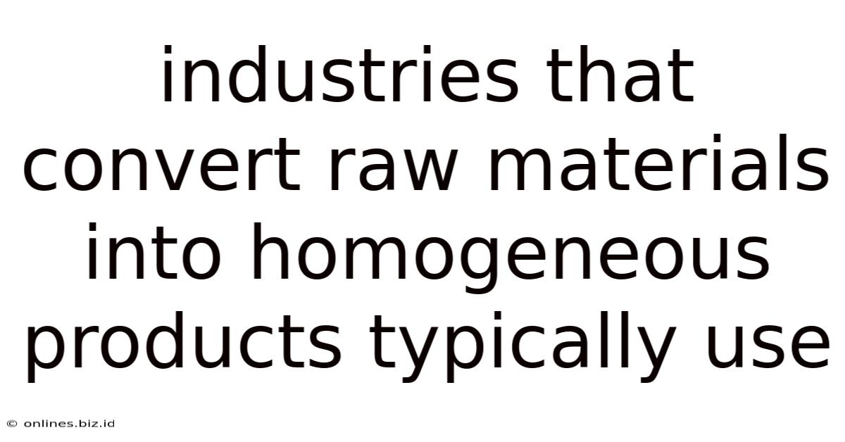 Industries That Convert Raw Materials Into Homogeneous Products Typically Use