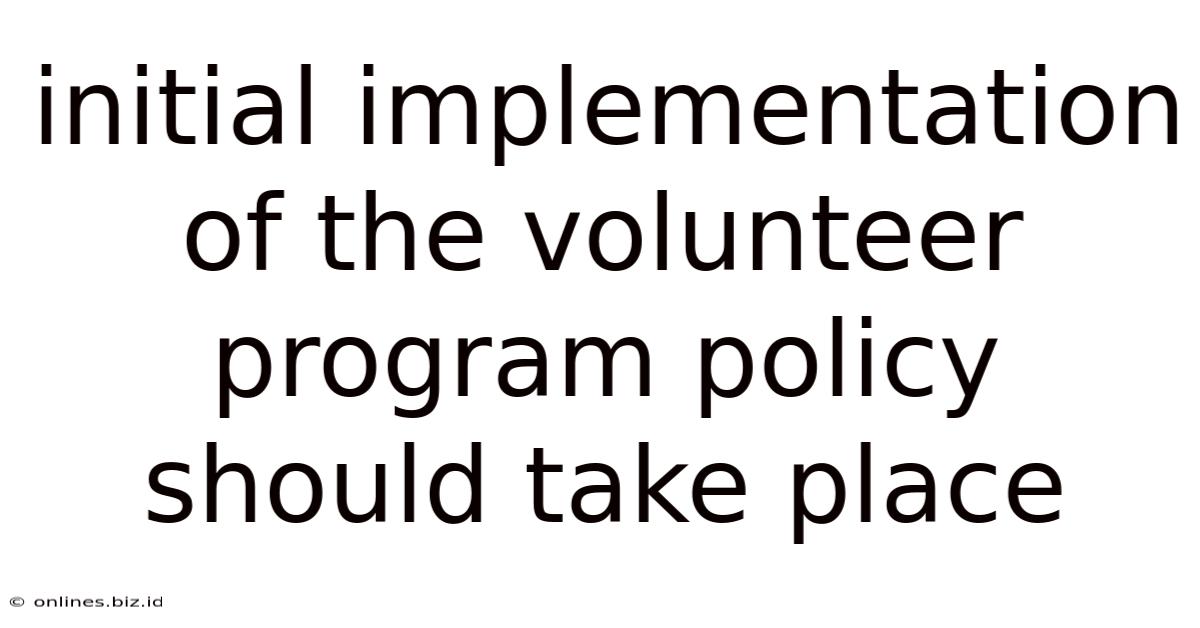 Initial Implementation Of The Volunteer Program Policy Should Take Place