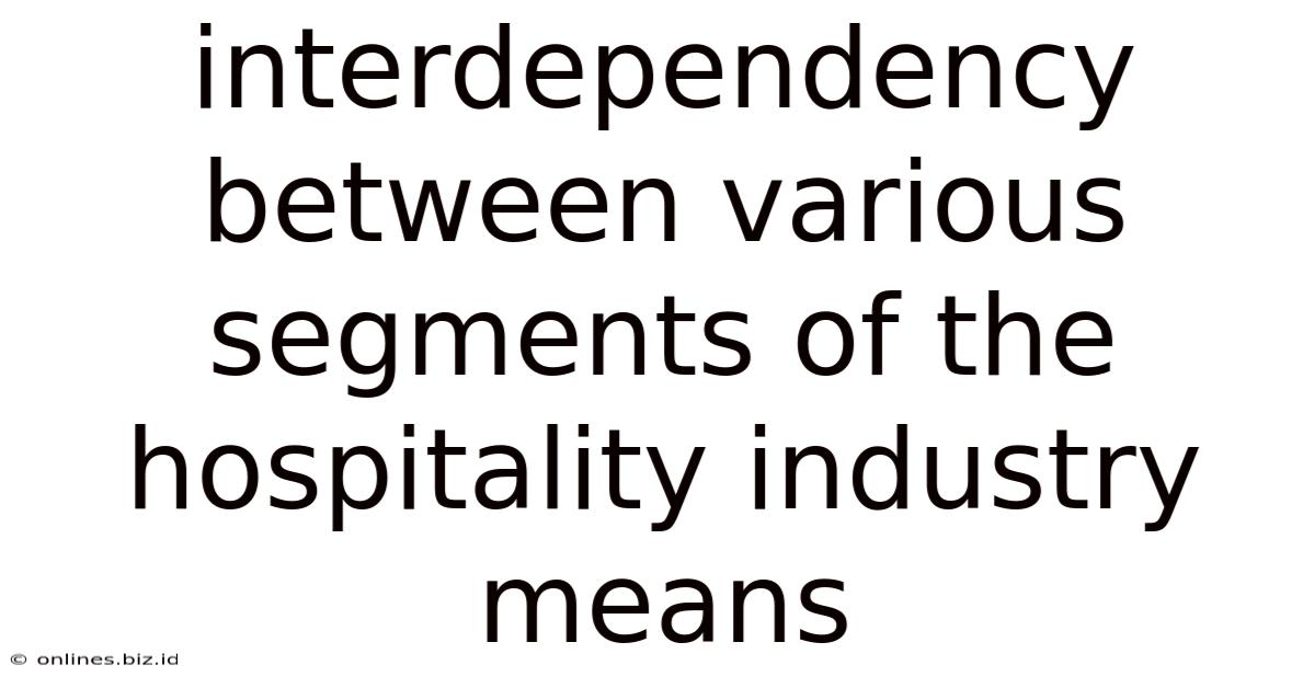 Interdependency Between Various Segments Of The Hospitality Industry Means