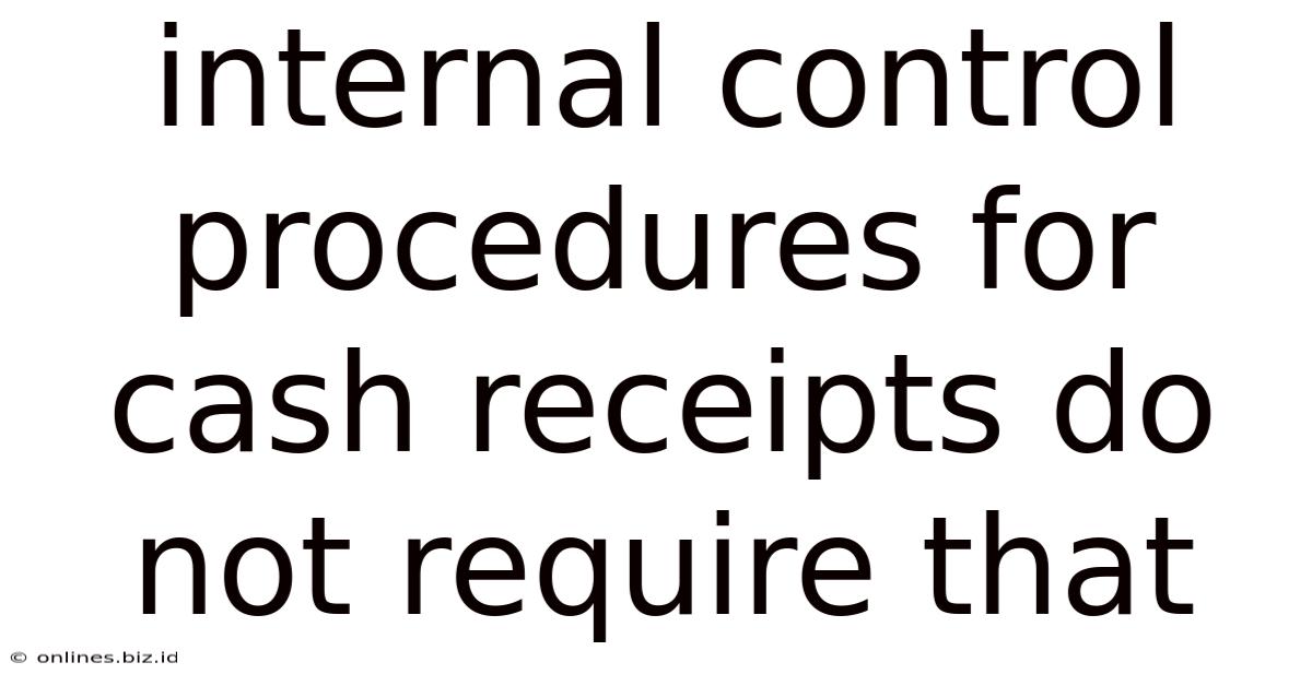 Internal Control Procedures For Cash Receipts Do Not Require That