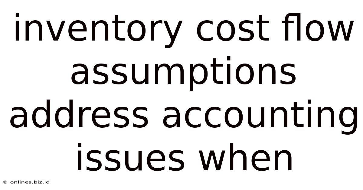 Inventory Cost Flow Assumptions Address Accounting Issues When