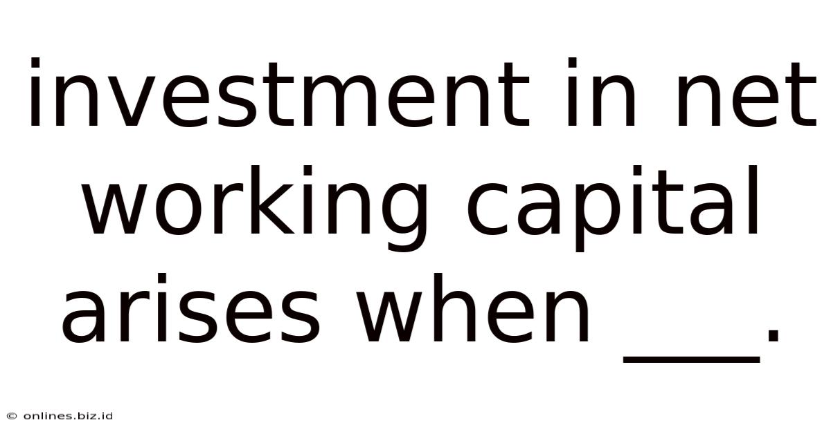 Investment In Net Working Capital Arises When ___.