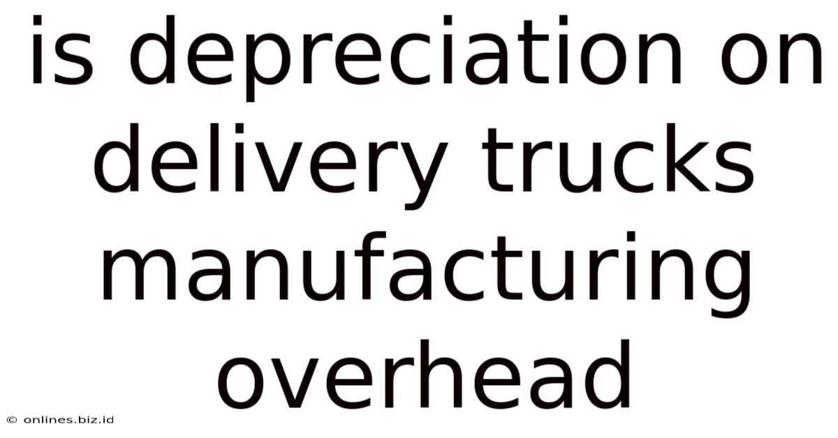 Is Depreciation On Delivery Trucks Manufacturing Overhead