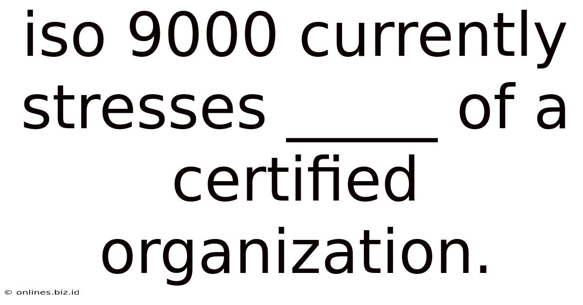 Iso 9000 Currently Stresses _____ Of A Certified Organization.