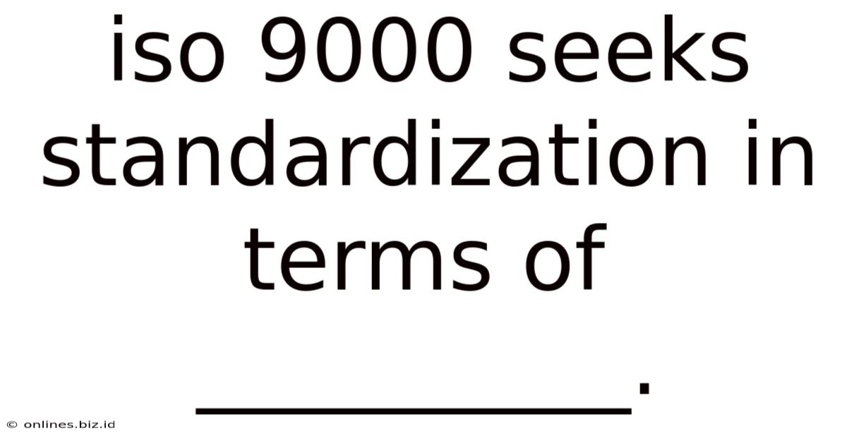 Iso 9000 Seeks Standardization In Terms Of __________.