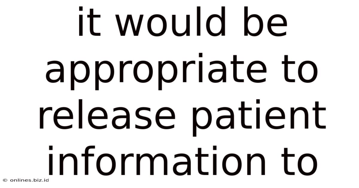 It Would Be Appropriate To Release Patient Information To