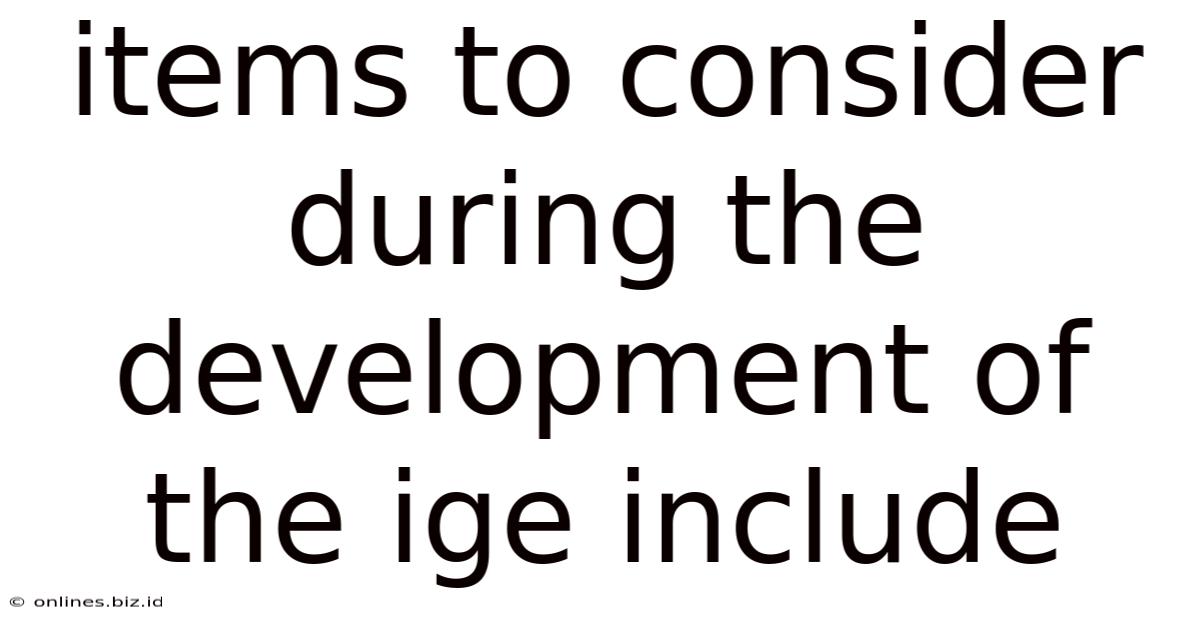 Items To Consider During The Development Of The Ige Include