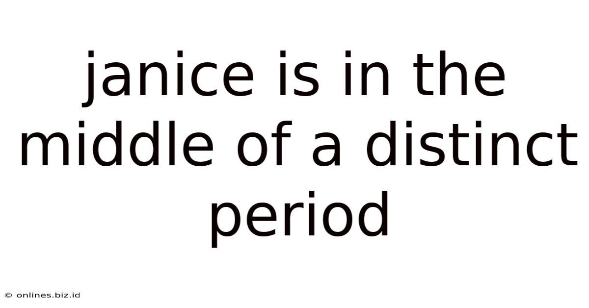Janice Is In The Middle Of A Distinct Period