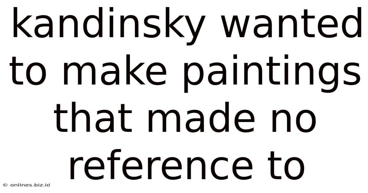 Kandinsky Wanted To Make Paintings That Made No Reference To