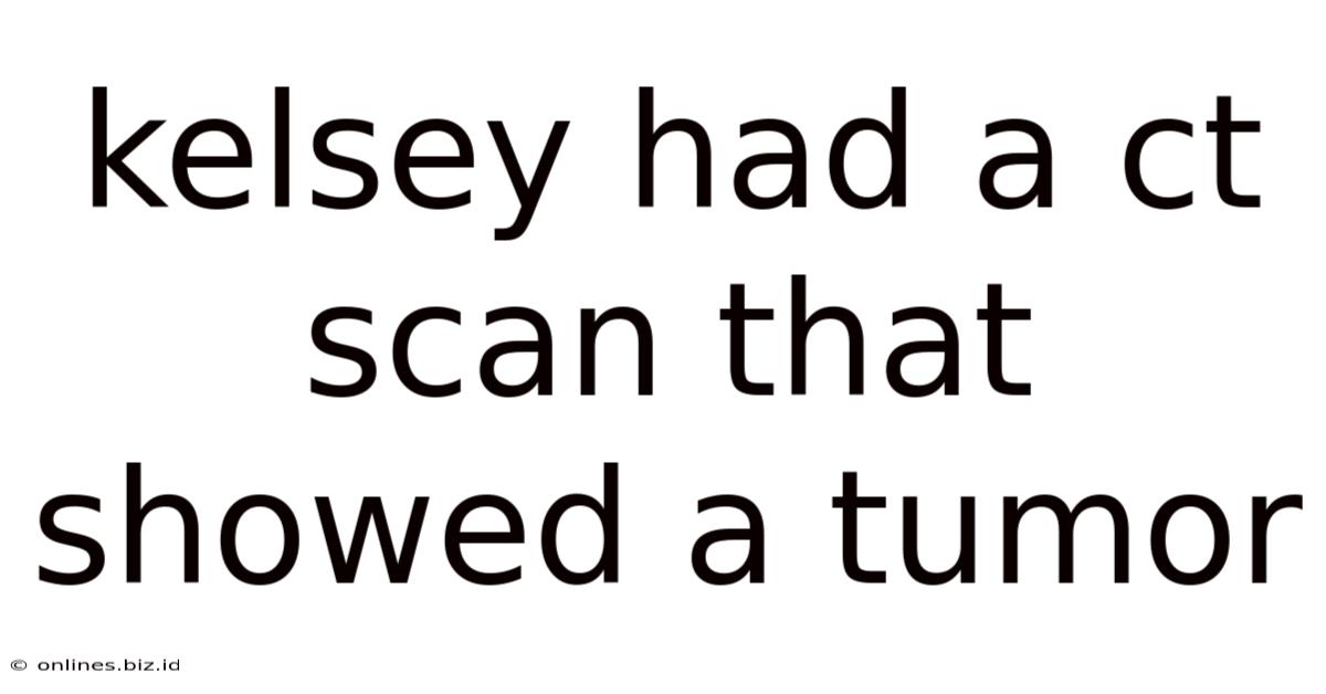 Kelsey Had A Ct Scan That Showed A Tumor