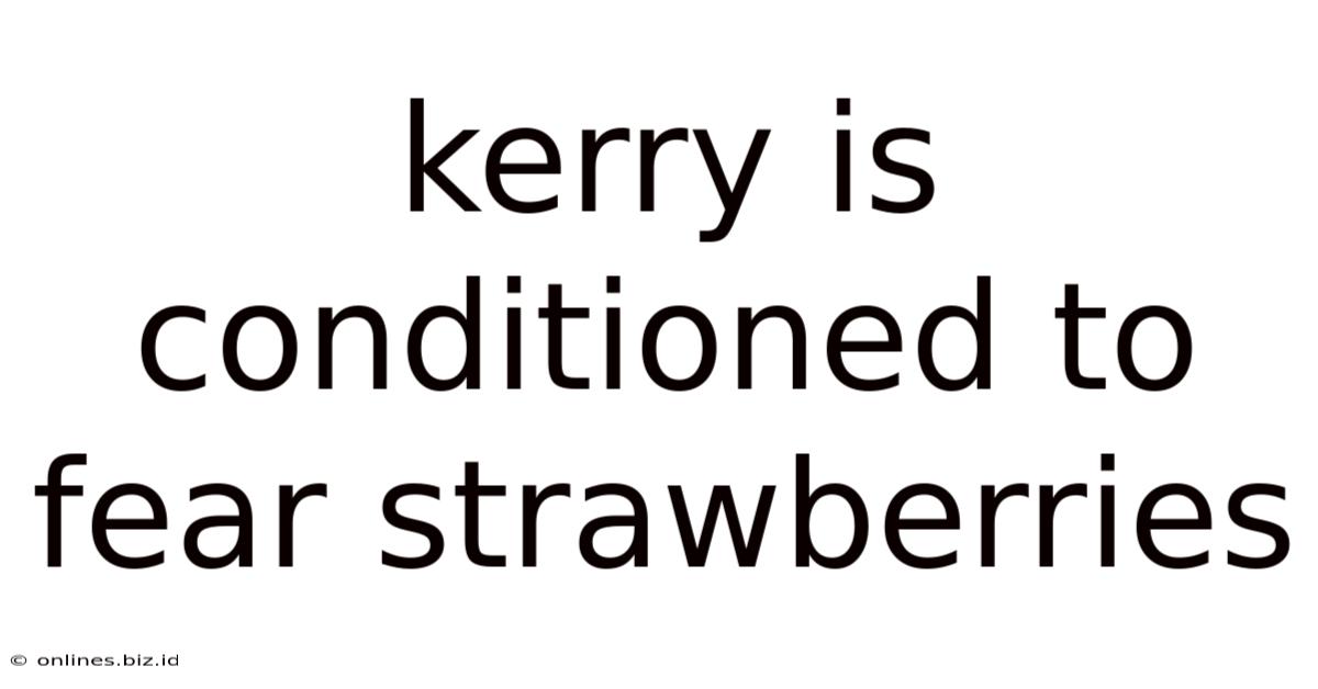 Kerry Is Conditioned To Fear Strawberries