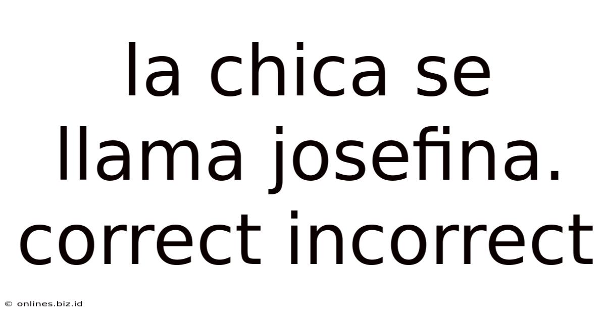 La Chica Se Llama Josefina. Correct Incorrect