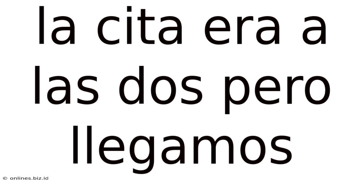 La Cita Era A Las Dos Pero Llegamos