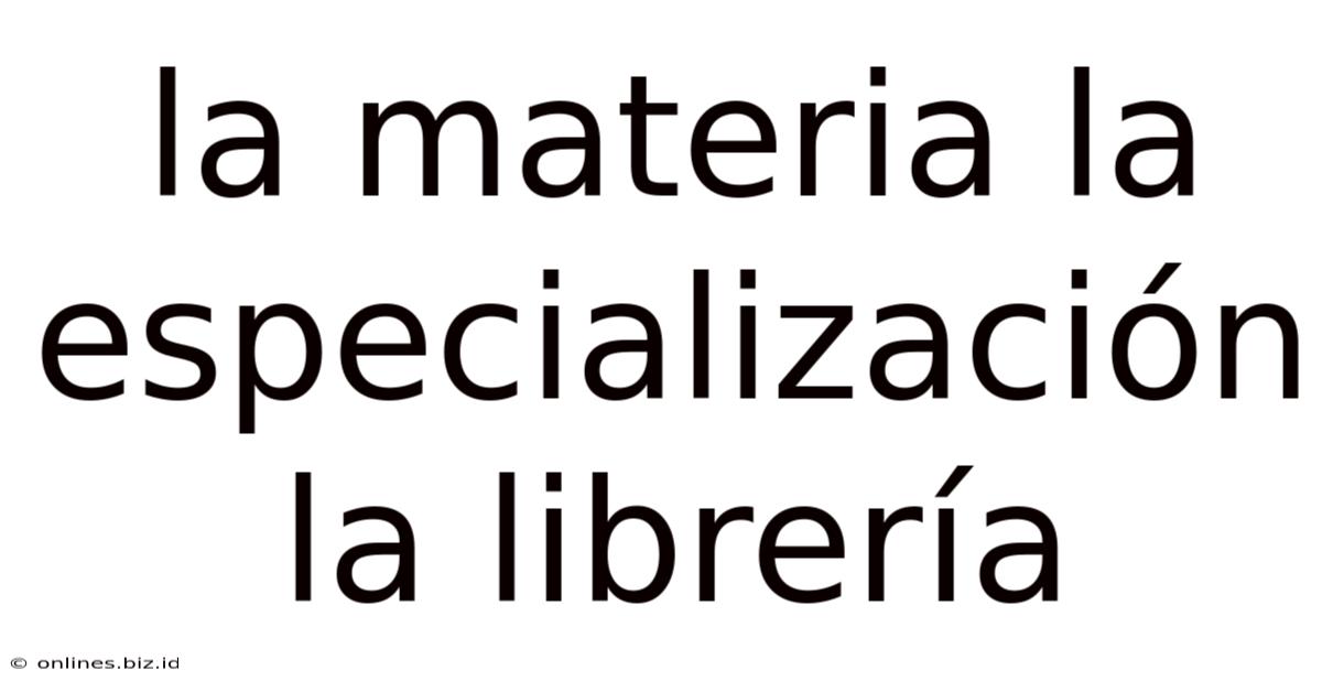 La Materia La Especialización La Librería