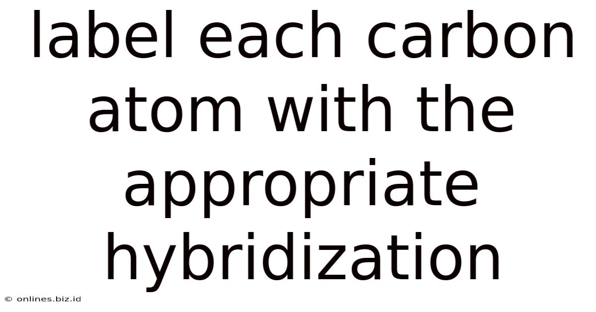 Label Each Carbon Atom With The Appropriate Hybridization
