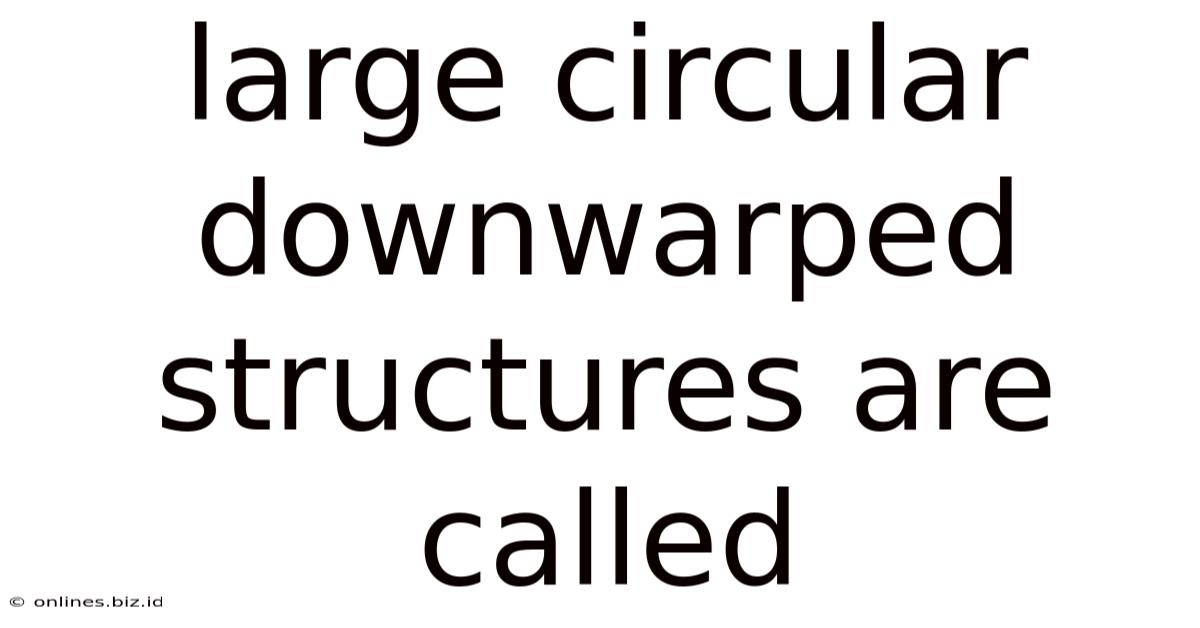 Large Circular Downwarped Structures Are Called
