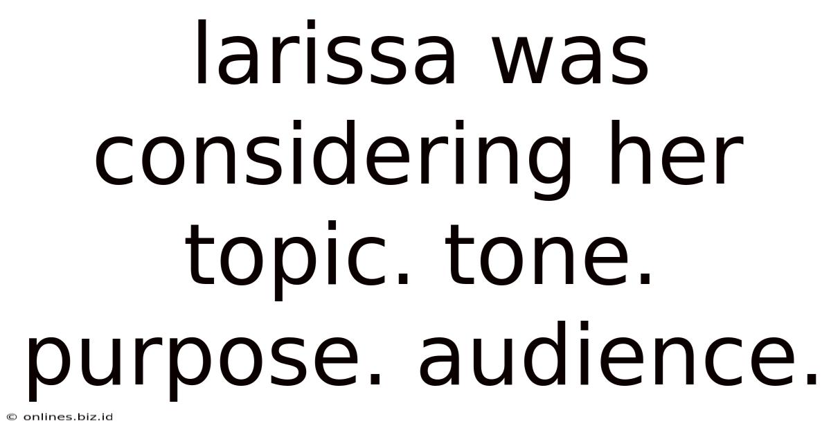 Larissa Was Considering Her Topic. Tone. Purpose. Audience.