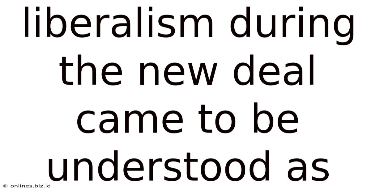 Liberalism During The New Deal Came To Be Understood As