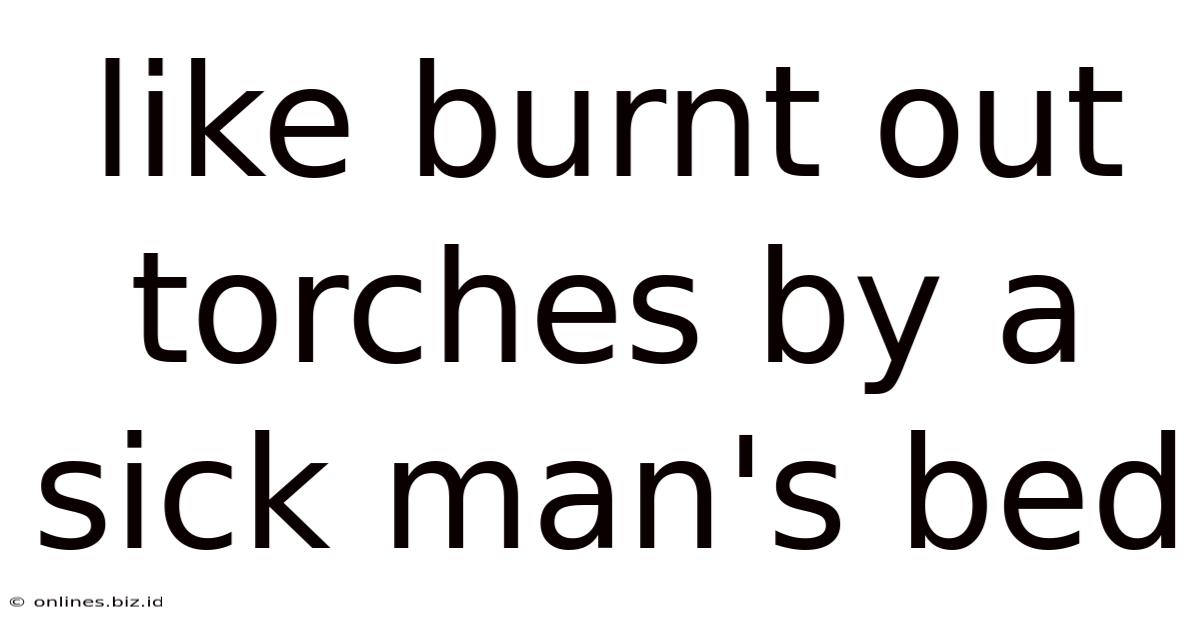 Like Burnt Out Torches By A Sick Man's Bed