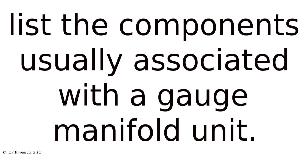 List The Components Usually Associated With A Gauge Manifold Unit.