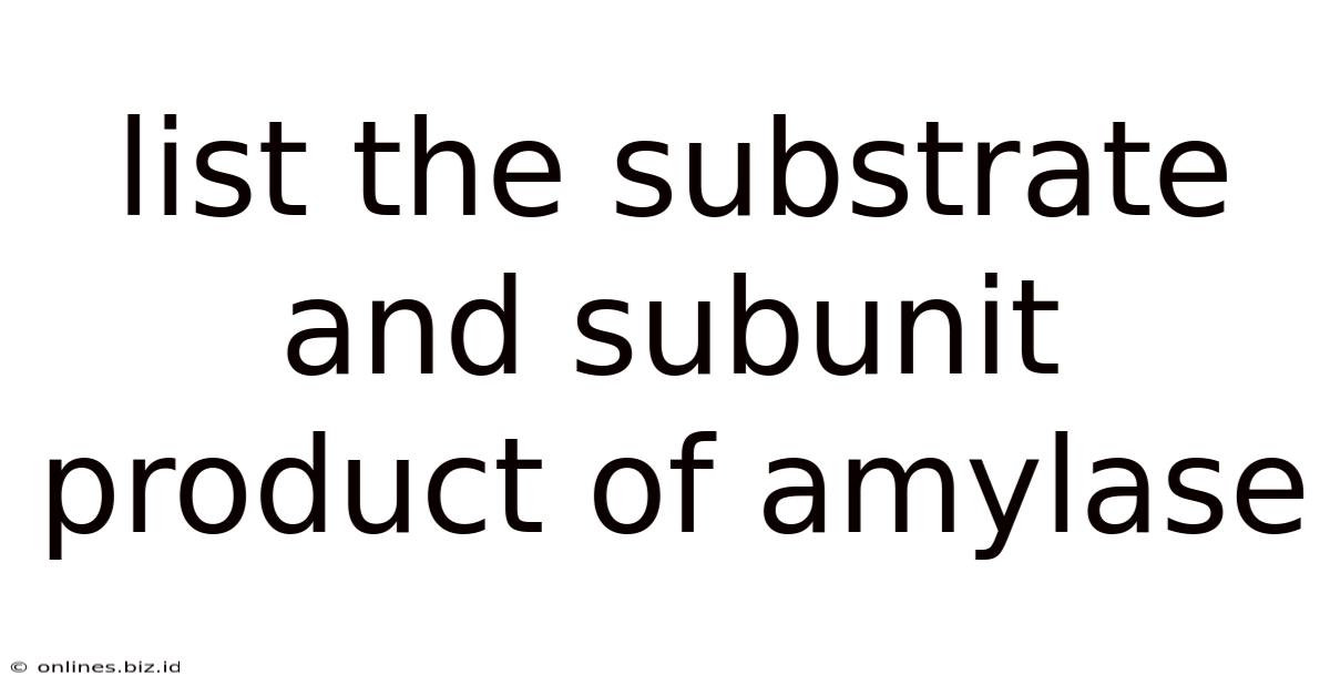 List The Substrate And Subunit Product Of Amylase