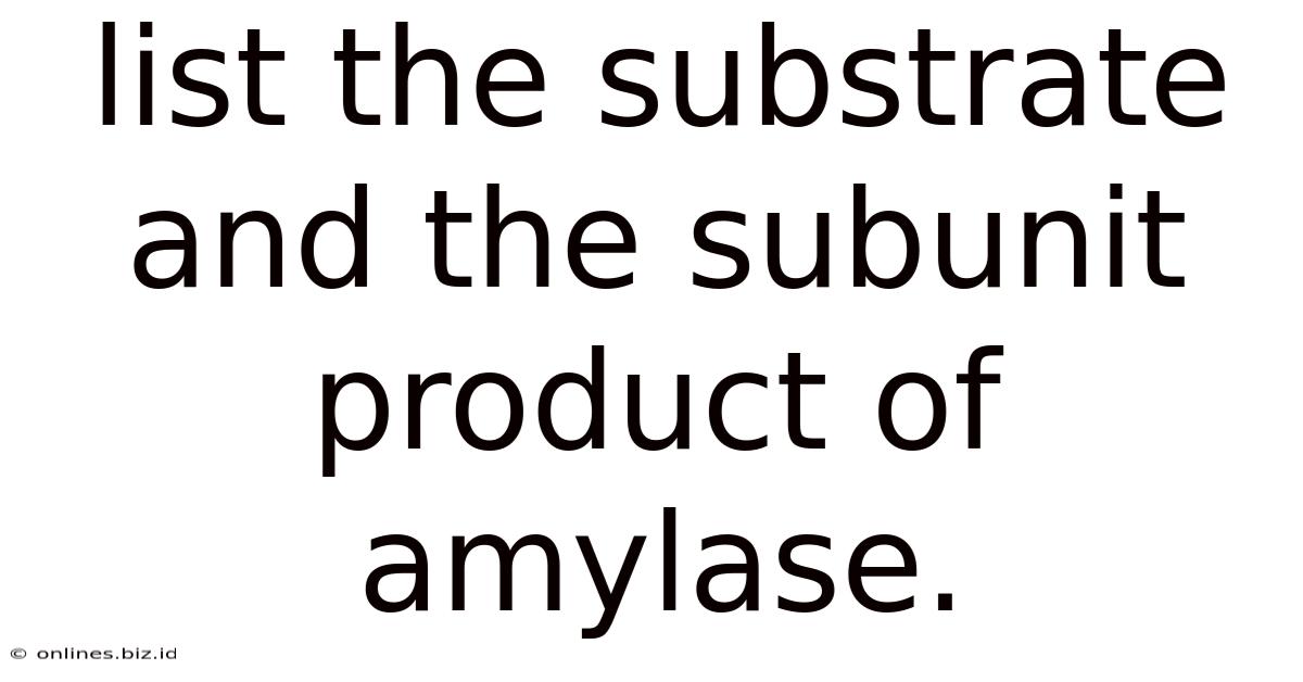List The Substrate And The Subunit Product Of Amylase.