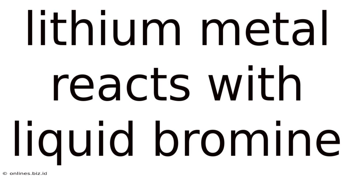 Lithium Metal Reacts With Liquid Bromine