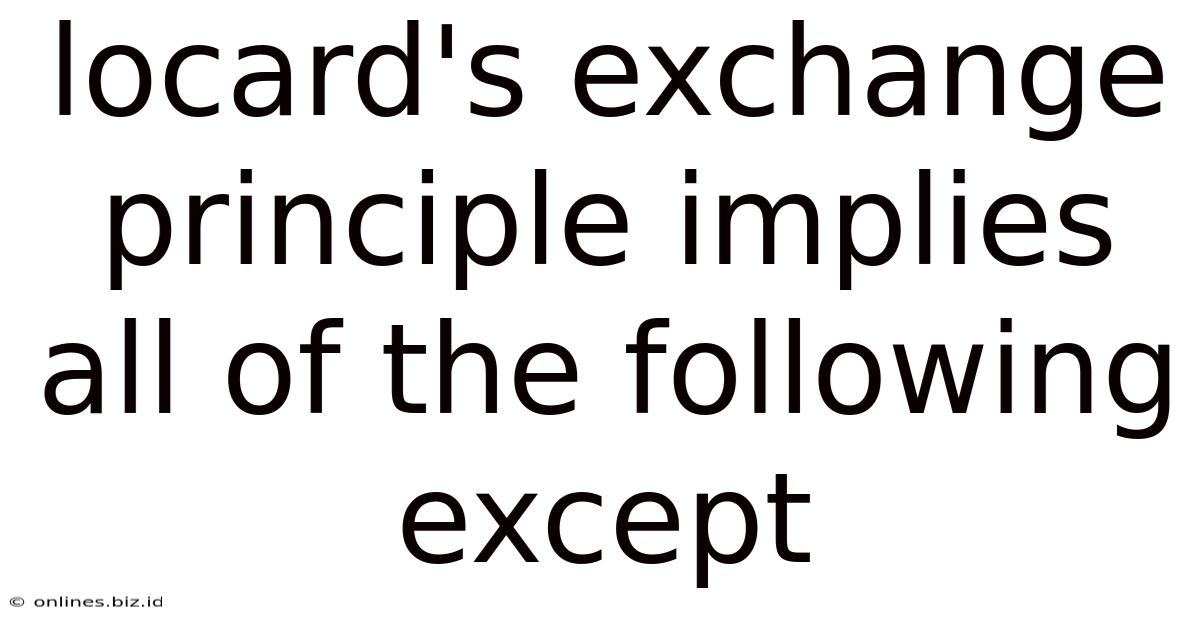 Locard's Exchange Principle Implies All Of The Following Except