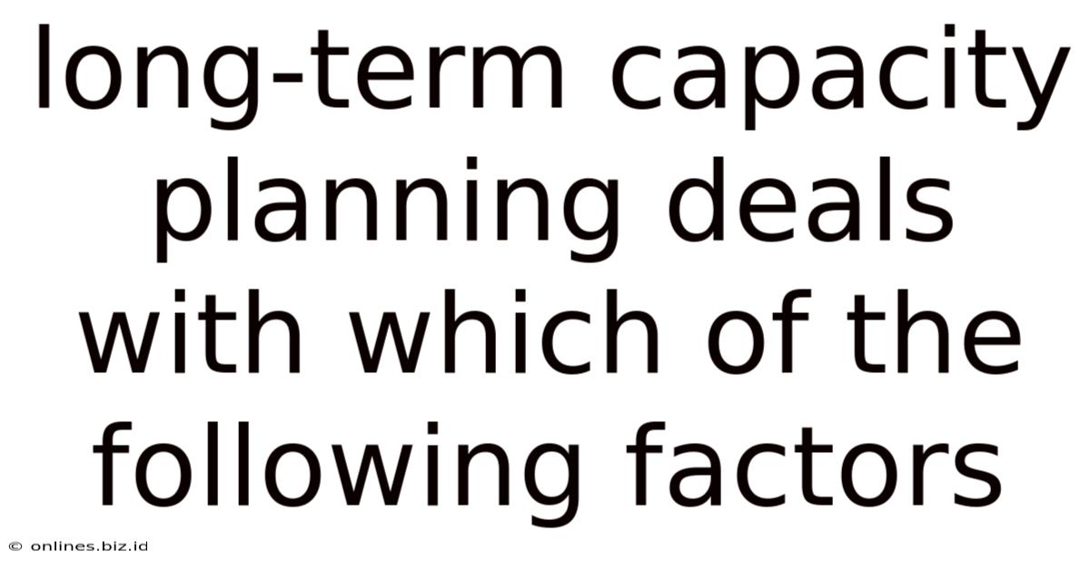 Long-term Capacity Planning Deals With Which Of The Following Factors