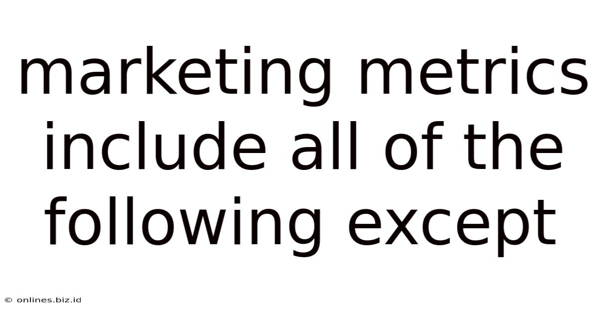 Marketing Metrics Include All Of The Following Except