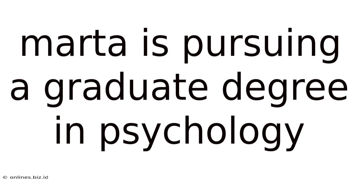 Marta Is Pursuing A Graduate Degree In Psychology