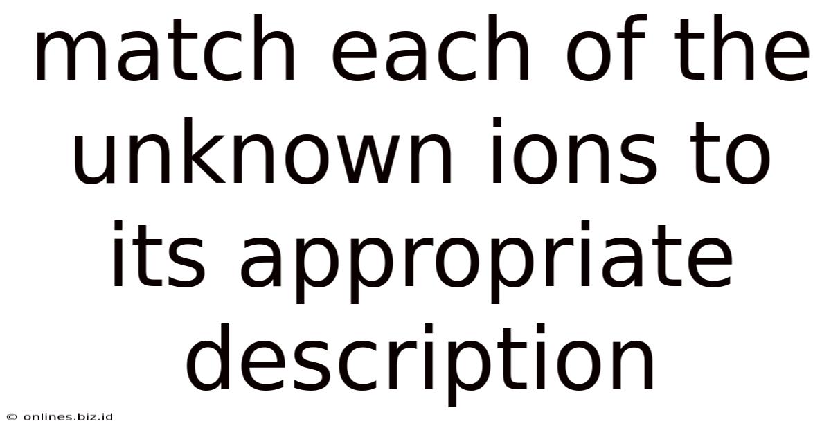 Match Each Of The Unknown Ions To Its Appropriate Description