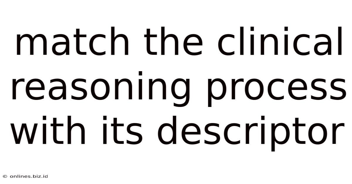 Match The Clinical Reasoning Process With Its Descriptor