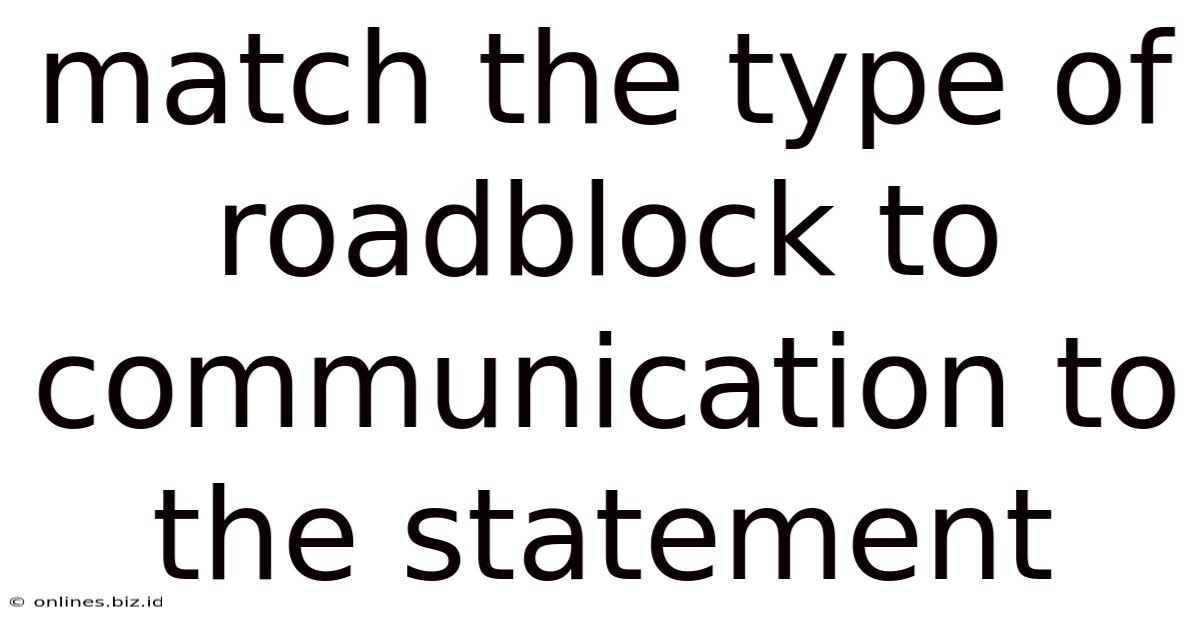 Match The Type Of Roadblock To Communication To The Statement