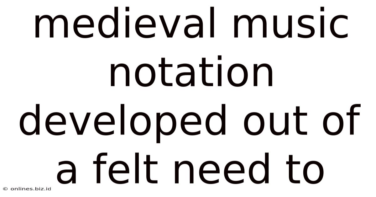 Medieval Music Notation Developed Out Of A Felt Need To