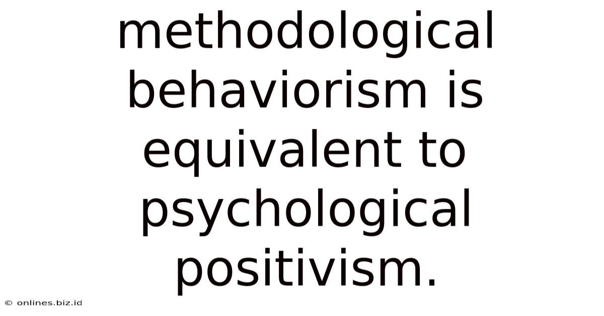 Methodological Behaviorism Is Equivalent To Psychological Positivism.