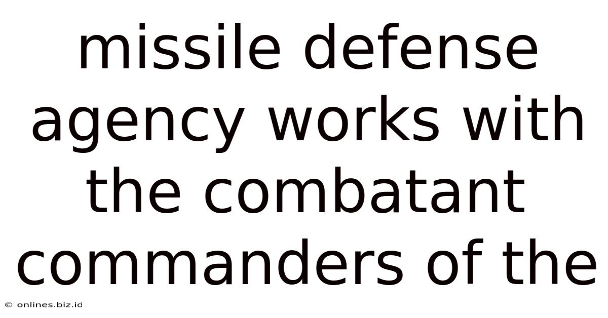 Missile Defense Agency Works With The Combatant Commanders Of The