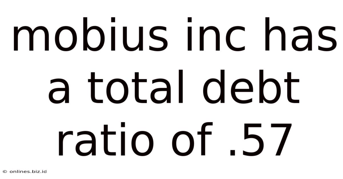 Mobius Inc Has A Total Debt Ratio Of .57