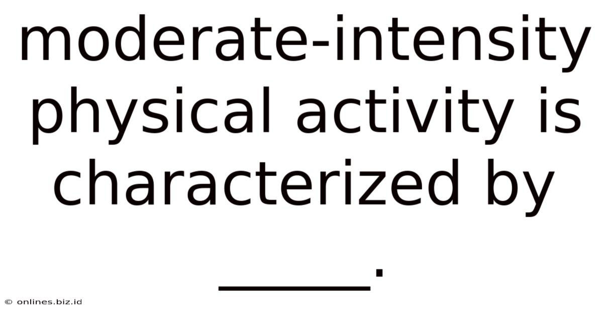 Moderate-intensity Physical Activity Is Characterized By _____.