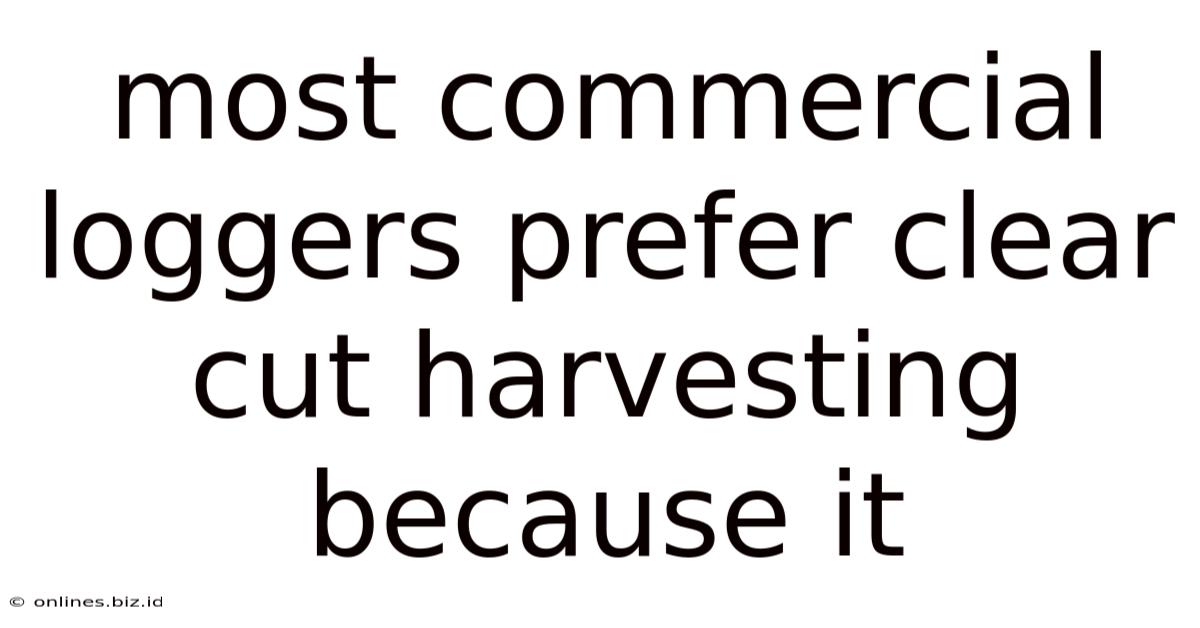Most Commercial Loggers Prefer Clear Cut Harvesting Because It