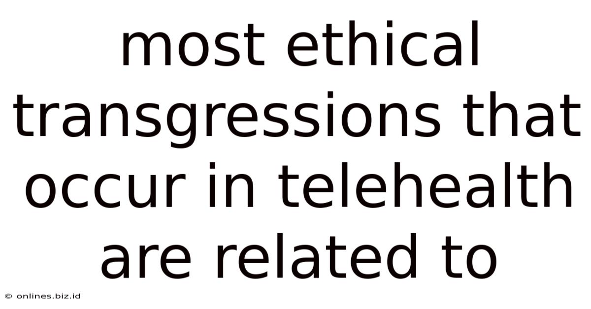 Most Ethical Transgressions That Occur In Telehealth Are Related To