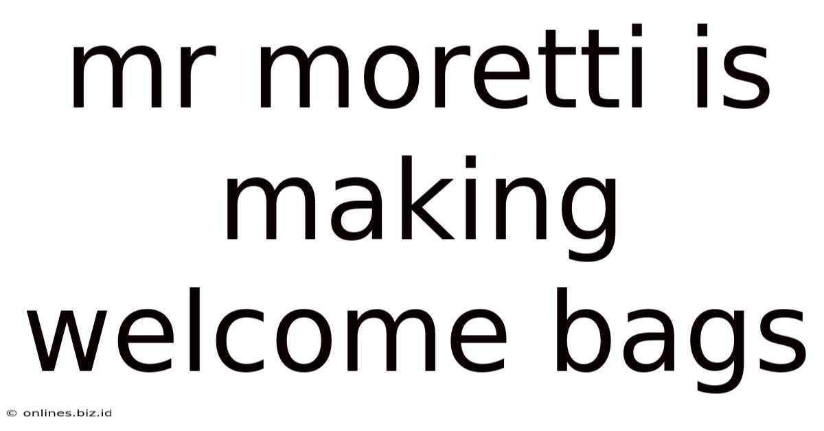 Mr Moretti Is Making Welcome Bags