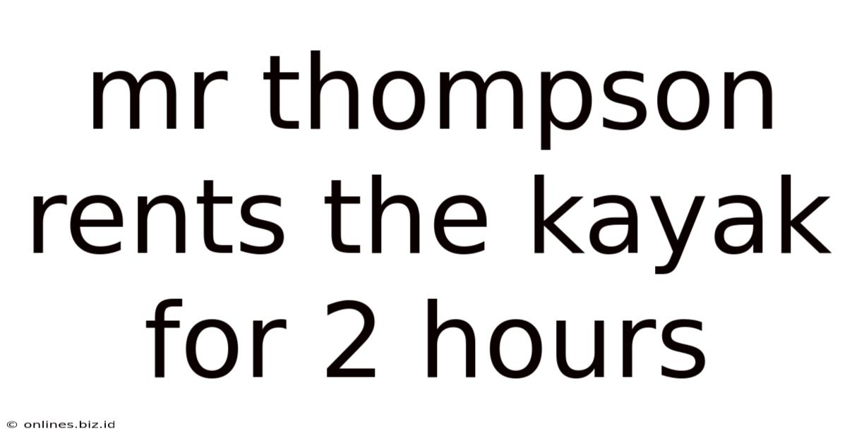 Mr Thompson Rents The Kayak For 2 Hours