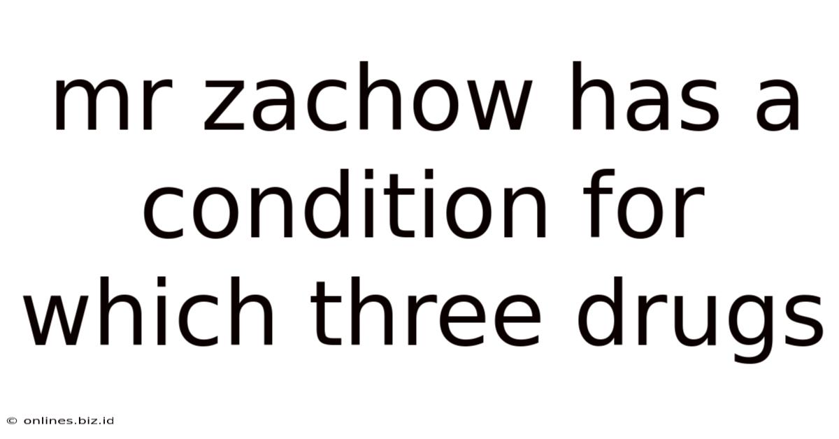Mr Zachow Has A Condition For Which Three Drugs