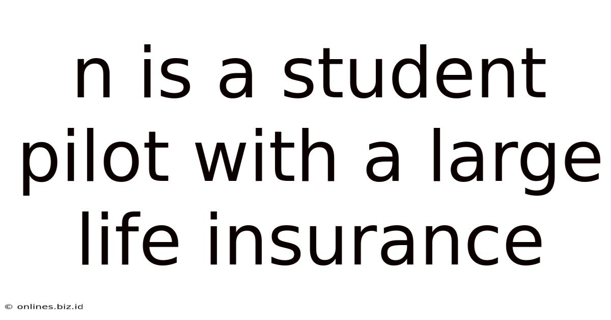 N Is A Student Pilot With A Large Life Insurance