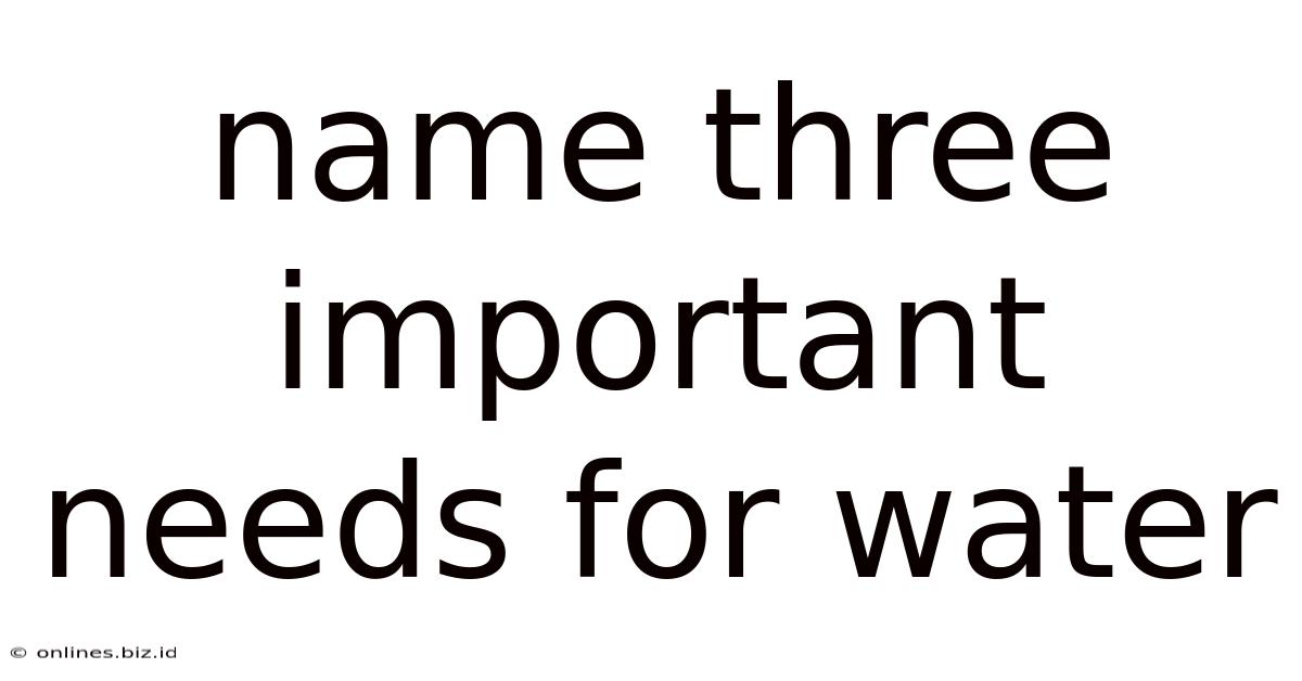 Name Three Important Needs For Water